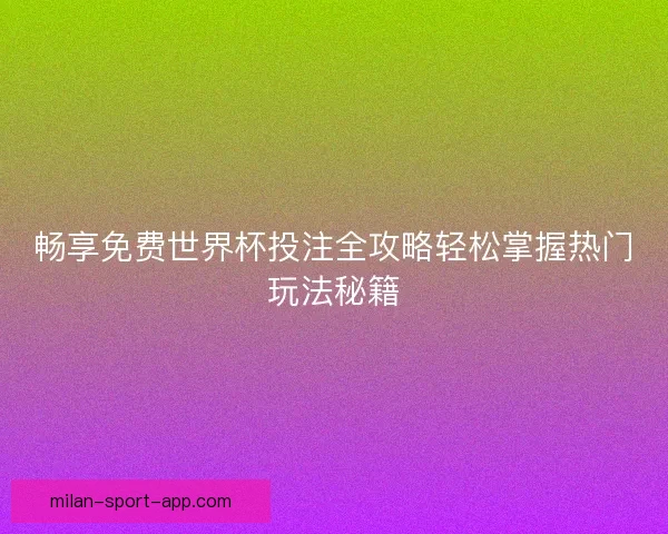 畅享免费世界杯投注全攻略轻松掌握热门玩法秘籍