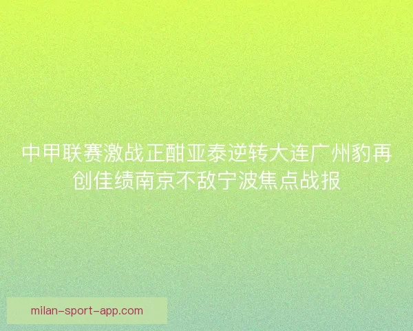 中甲联赛激战正酣亚泰逆转大连广州豹再创佳绩南京不敌宁波焦点战报